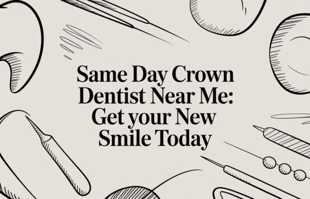 Same Day Crown Dentist Near Me: Get Your New Smile Today