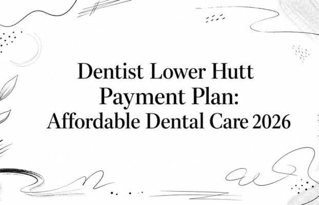 Dentist Lower Hutt Payment Plan: Affordable Dental Care 2026